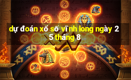 dự đoán xổ số vĩnh long ngày 25 tháng 8