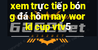 xem trực tiếp bóng đá hôm nay world cup vtv5