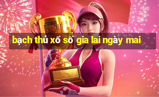 bạch thủ xổ số gia lai ngày mai