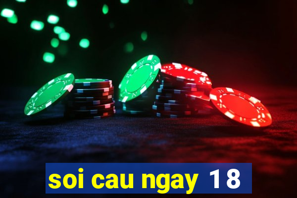 soi cau ngay 1 8