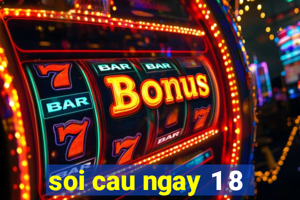 soi cau ngay 1 8