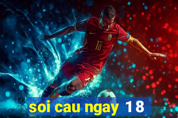 soi cau ngay 1 8