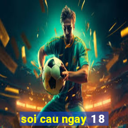 soi cau ngay 1 8