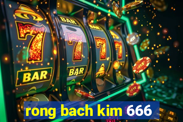 rong bach kim 666