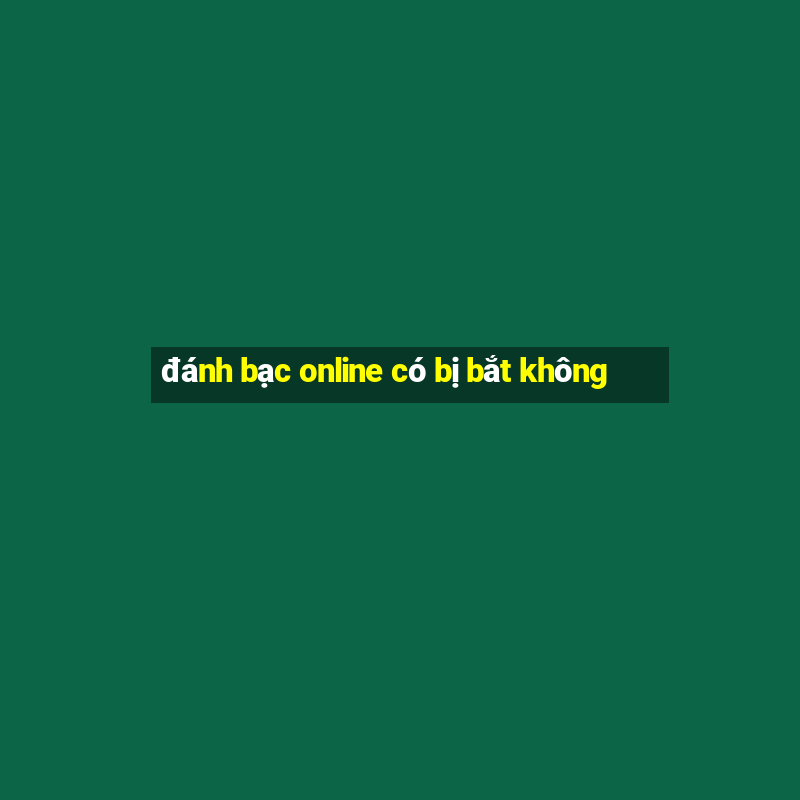 đánh bạc online có bị bắt không