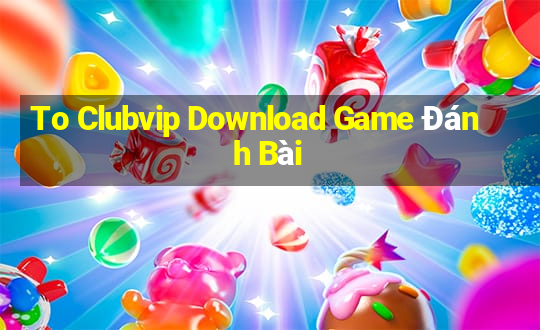 To Clubvip Download Game Đánh Bài