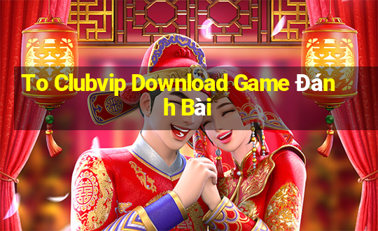 To Clubvip Download Game Đánh Bài