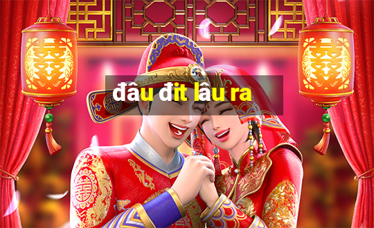 đâu đit lâu ra