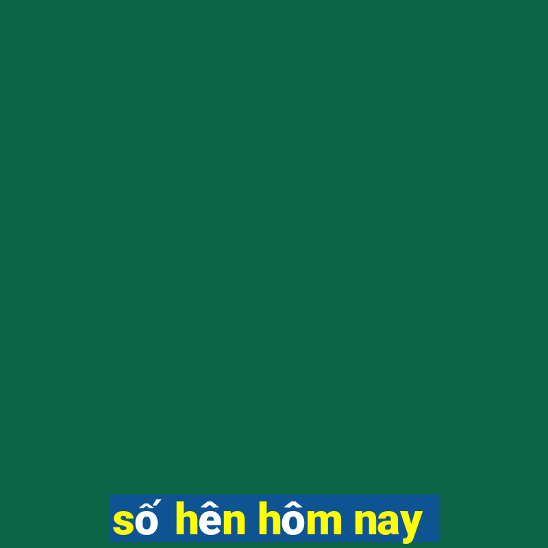 số hên hôm nay