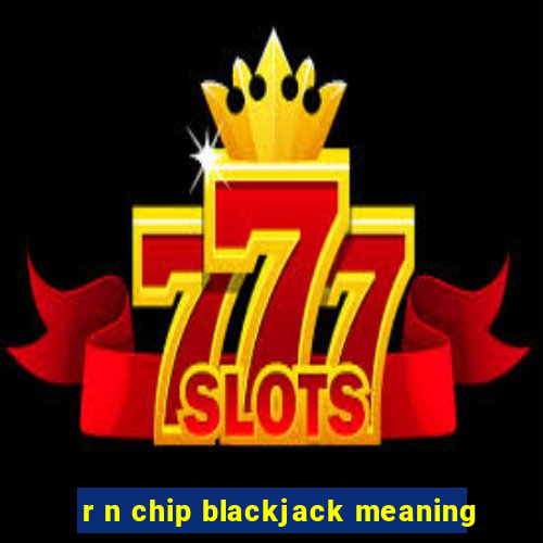 r n chip blackjack meaning