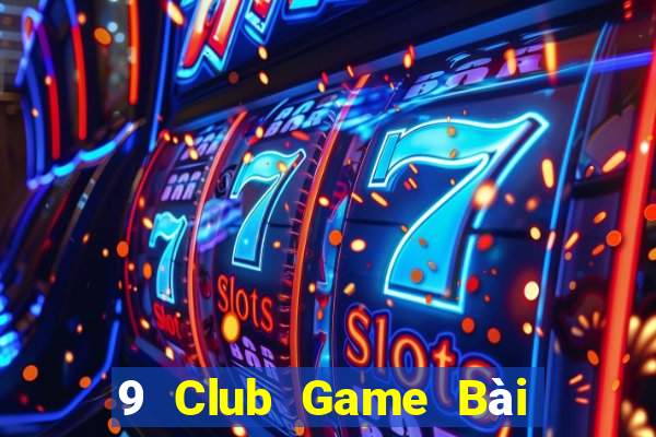 9 Club Game Bài Ăn Tiền Uy Tín