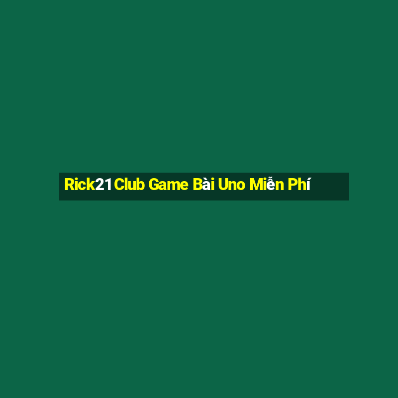 Rick21 Club Game Bài Uno Miễn Phí