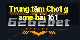 Trung tâm Chơi game bài 161