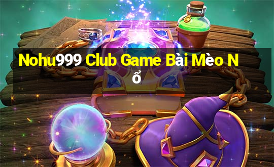 Nohu999 Club Game Bài Mèo Nổ