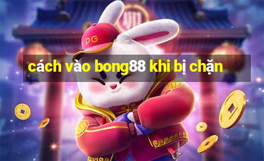 cách vào bong88 khi bị chặn