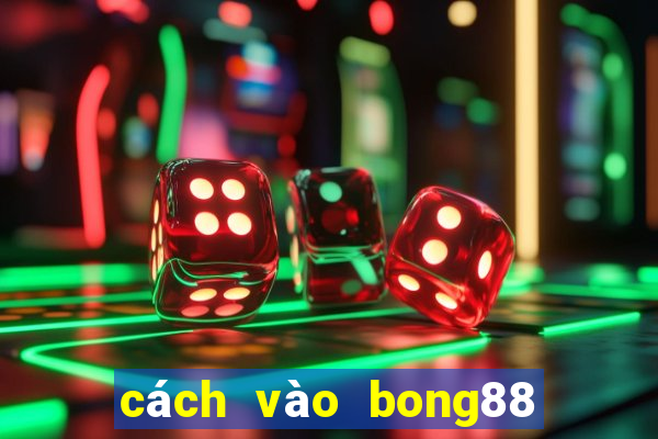 cách vào bong88 khi bị chặn