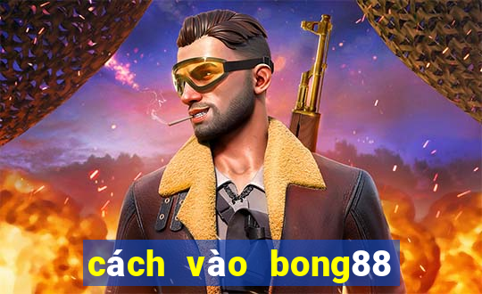 cách vào bong88 khi bị chặn