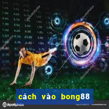 cách vào bong88 khi bị chặn