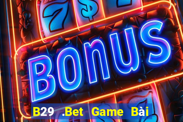 B29 .Bet Game Bài Uy Tín