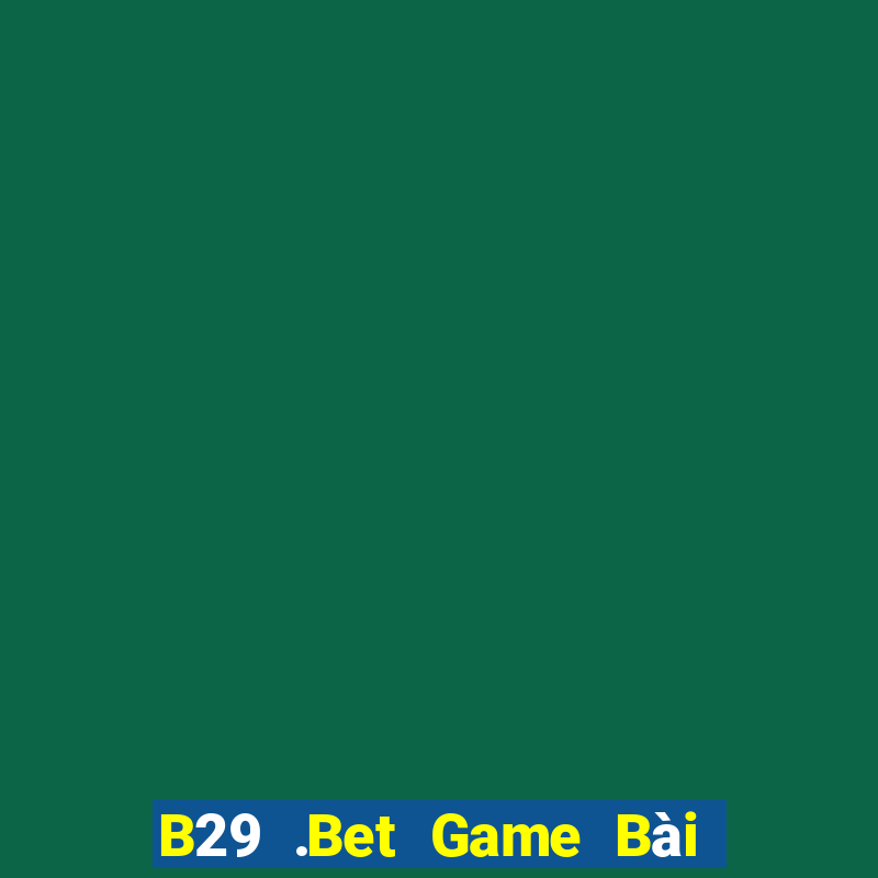 B29 .Bet Game Bài Uy Tín