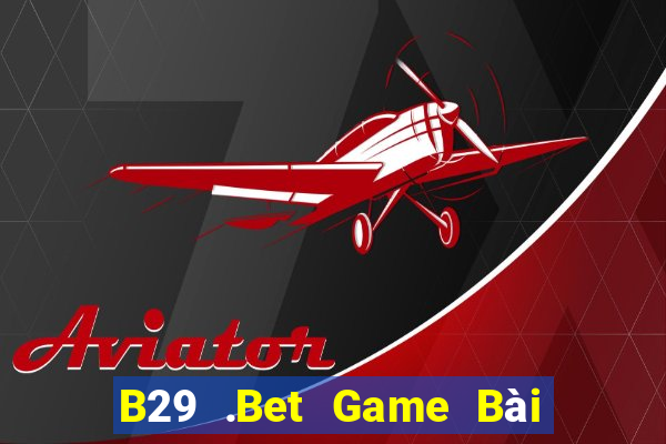 B29 .Bet Game Bài Uy Tín