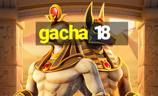 gacha 18