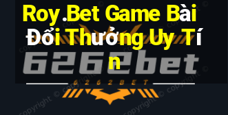 Roy.Bet Game Bài Đổi Thưởng Uy Tín