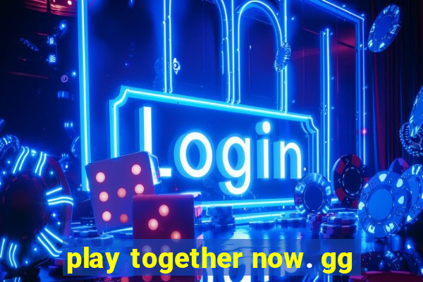 play together now. gg