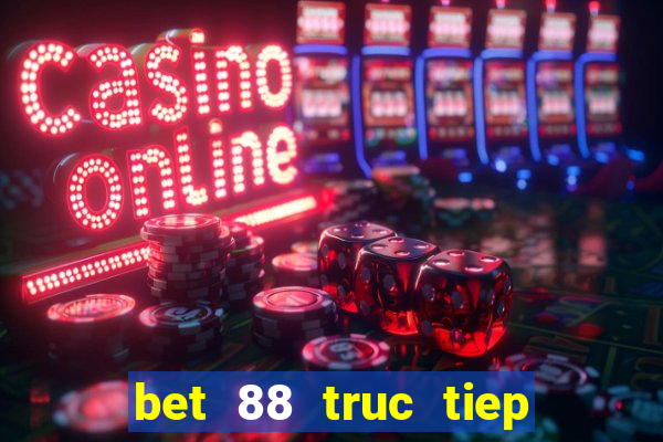 bet 88 truc tiep bong da