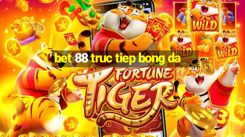 bet 88 truc tiep bong da