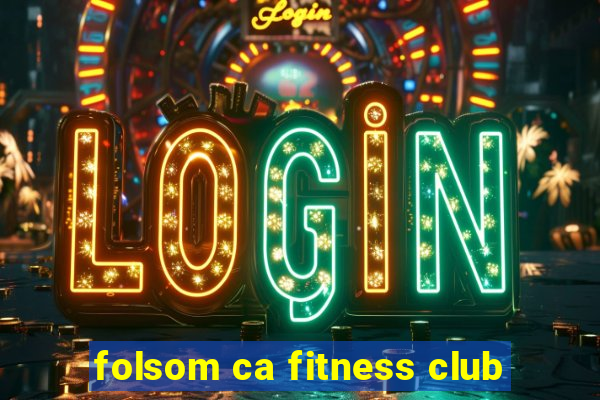 folsom ca fitness club