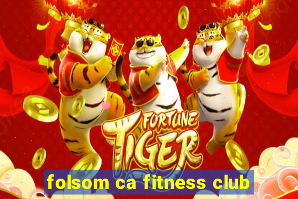 folsom ca fitness club