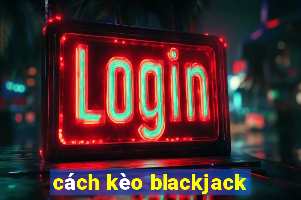 cách kèo blackjack