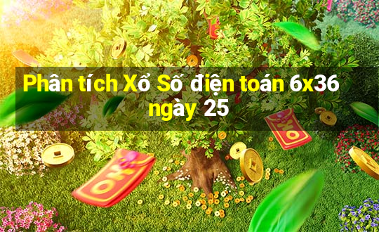 Phân tích Xổ Số điện toán 6x36 ngày 25