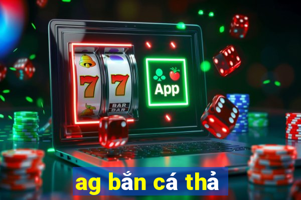 ag bắn cá thả