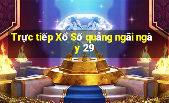 Trực tiếp Xổ Số quảng ngãi ngày 29