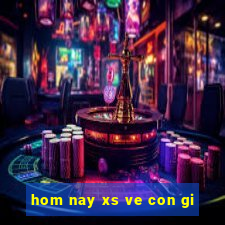 hom nay xs ve con gi