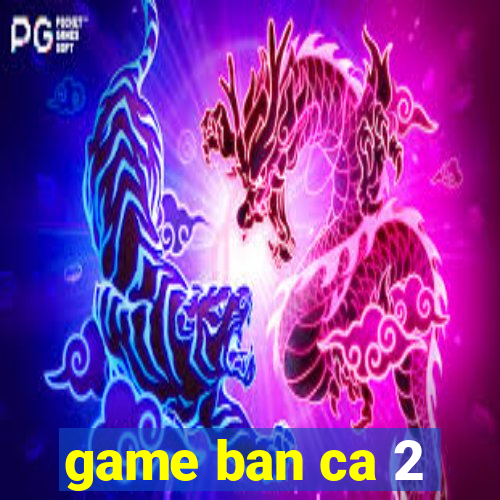 game ban ca 2