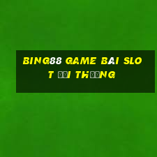 Bing88 Game Bài Slot Đổi Thưởng