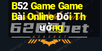 B52 Game Game Bài Online Đổi Thưởng