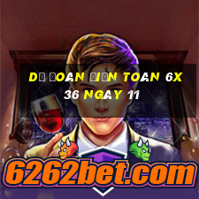 Dự Đoán Điện Toán 6x36 ngày 11