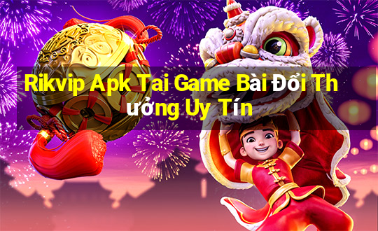 Rikvip Apk Tai Game Bài Đổi Thưởng Uy Tín