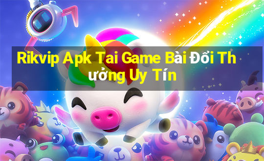 Rikvip Apk Tai Game Bài Đổi Thưởng Uy Tín