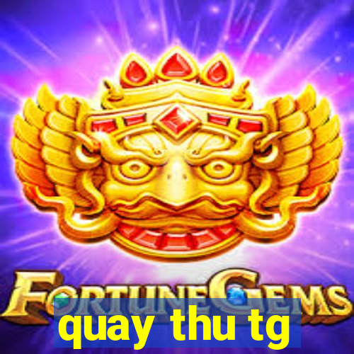 quay thu tg