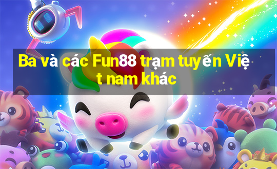 Ba và các Fun88 trạm tuyến Việt nam khác