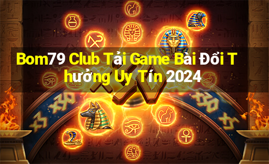 Bom79 Club Tải Game Bài Đổi Thưởng Uy Tín 2024