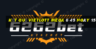 kết quả vietlott MEGA 6 45 ngày 15