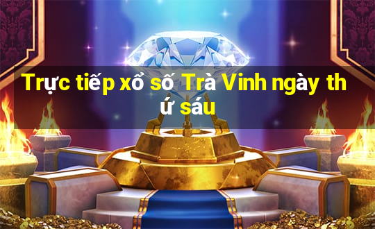 Trực tiếp xổ số Trà Vinh ngày thứ sáu