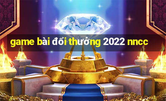 game bài đổi thưởng 2022 nncc