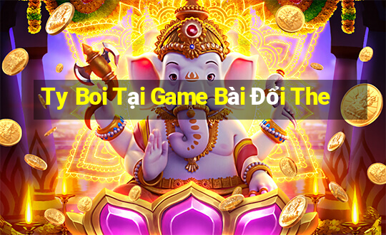 Ty Boi Tại Game Bài Đổi The